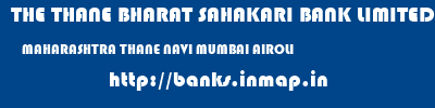 THE THANE BHARAT SAHAKARI BANK LIMITED  MAHARASHTRA THANE NAVI MUMBAI AIROLI  banks information 